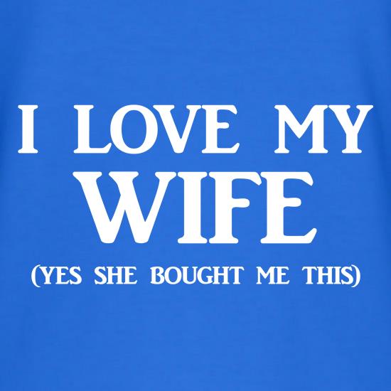 I love my Wife Yes she bought me this t shirt